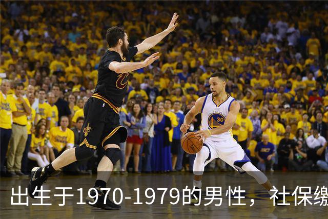 出生于1970-1979的男性，社保缴费年限需留意，早看不吃亏