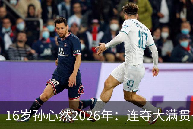 16岁孙心然2026年：连夺大满贯+总决赛冠军+锁定年终第一，创历史